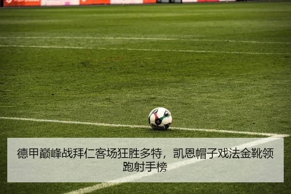 德甲巅峰战拜仁客场狂胜多特，凯恩帽子戏法金靴领跑射手榜