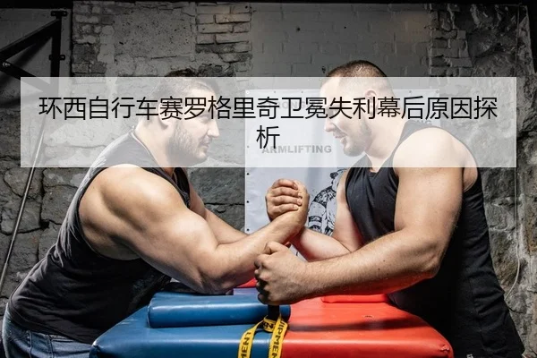 环西自行车赛罗格里奇卫冕失利幕后原因探析 | yaxin